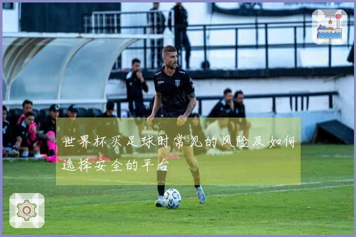世界杯买足球时常见的风险及如何选择安全的平台