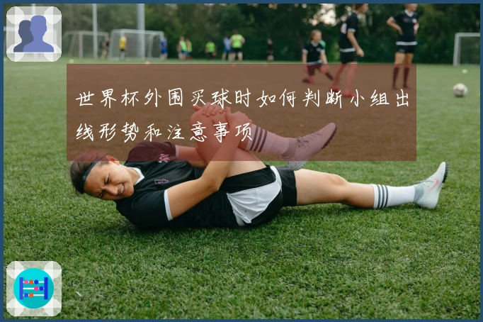 世界杯外围买球时如何判断小组出线形势和注意事项
