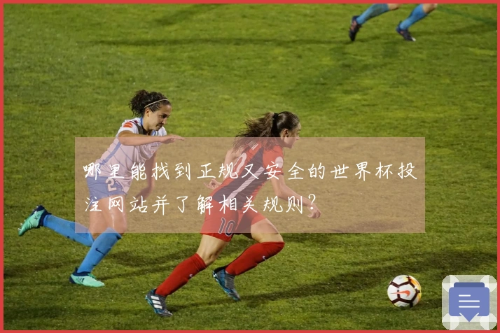 哪里能找到正规又安全的世界杯投注网站并了解相关规则？